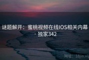 谜题解开：蜜桃视频在线IOS相关内幕 · 独家342