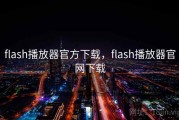 flash播放器官方下载，flash播放器官网下载
