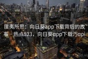 匪夷所思：向日葵app下载背后的故事 · 热点523，向日葵αpp下载汅αpi