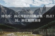 排行榜：麻花传剧的经典合集 · 热点738，麻花剧情演绎