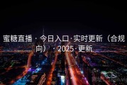 蜜糖直播 · 今日入口·实时更新（合规向） · 2025·更新