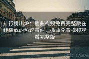 排行榜出炉：插曲视频免费完整版在线播放的热议事件，插曲免费视频观看完整版