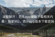 谜题解开：芭乐app最新下载相关内幕 · 独家992，芭乐app版本下载官网