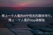 晚上一个人看的APP相关的趣味排行，晚上一个人看的app破解版