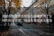 插曲视频免费完整版在线播放成了全网的热议话题，插曲免费高清完整版