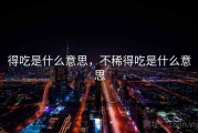 得吃是什么意思，不稀得吃是什么意思