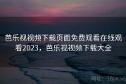 芭乐视视频下载页面免费观看在线观看2023，芭乐视视频下载大全