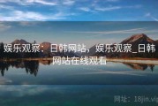 娱乐观察：日韩网站，娱乐观察_日韩网站在线观看