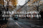 丁冬影视 影音先锋的五大荒唐瞬间 · 热点474，丁冬是什么电影里的角色