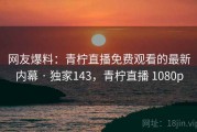 网友爆料：青柠直播免费观看的最新内幕 · 独家143，青柠直播 1080p