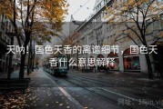天呐！国色天香的离谱细节，国色天香什么意思解释