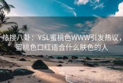 热搜八卦：YSL蜜桃色WWW引发热议，蜜桃色口红适合什么肤色的人