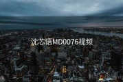 沈芯语MD0076视频