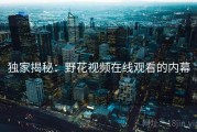 独家揭秘：野花视频在线观看的内幕