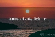 海角网八卦内幕，海角平台