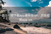 芭比视频下载app最新版ios，芭比视频app ios