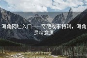 海角网址入口——奇葩故事特辑，海角是啥意思