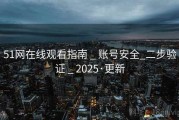 51网在线观看指南 _ 账号安全_二步验证 _ 2025·更新
