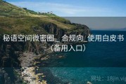 秘语空间微密圈 _ 合规向_使用白皮书（备用入口）