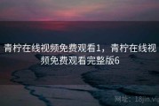 青柠在线视频免费观看1，青柠在线视频免费观看完整版6