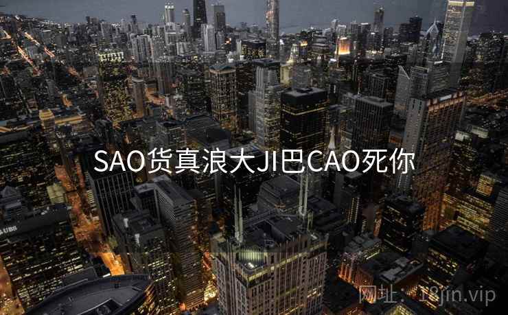 SAO货真浪大JI巴CAO死你