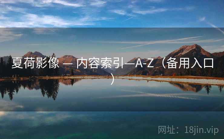 夏荷影像 — 内容索引—A-Z(备用入口) 夏荷影像 — 内容索引—A-Z(备用入口)