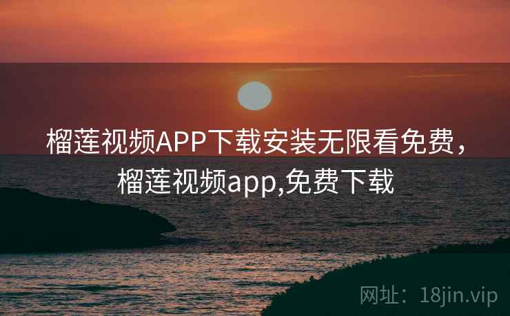 榴莲视频APP下载安装无限看免费，榴莲视频app,免费下载