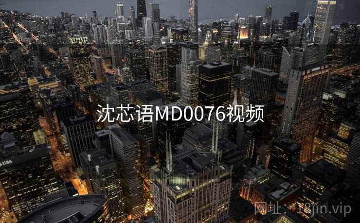 沈芯语MD0076视频 沈芯语MD0076视频