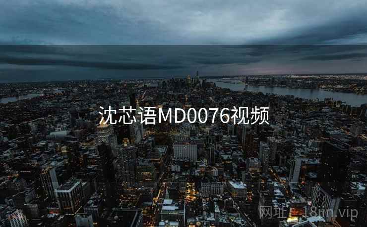 沈芯语MD0076视频 沈芯语MD0076视频