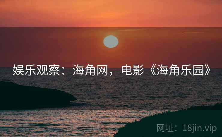 娱乐观察:海角网,电影《海角乐园》 娱乐观察:海角网,电影《海角乐园》