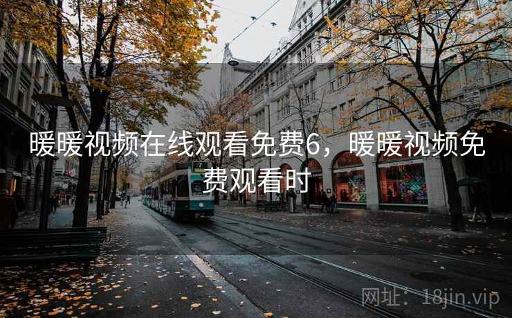 暖暖视频在线观看免费6，暖暖视频免费观看时