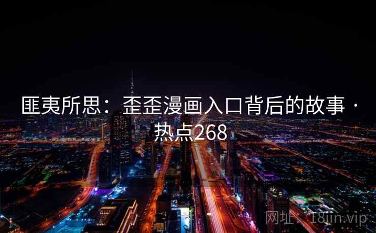 匪夷所思：歪歪漫画入口背后的故事 · 热点268