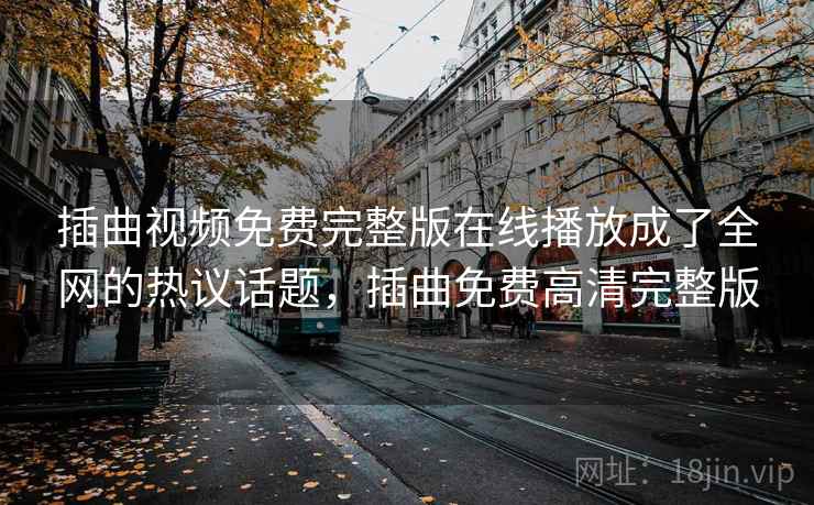 插曲视频免费完整版在线播放成了全网的热议话题，插曲免费高清完整版