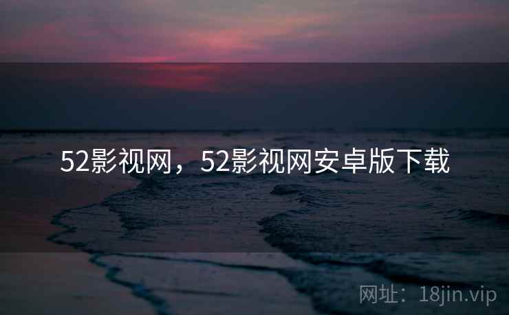 52影视网，52影视网安卓版下载