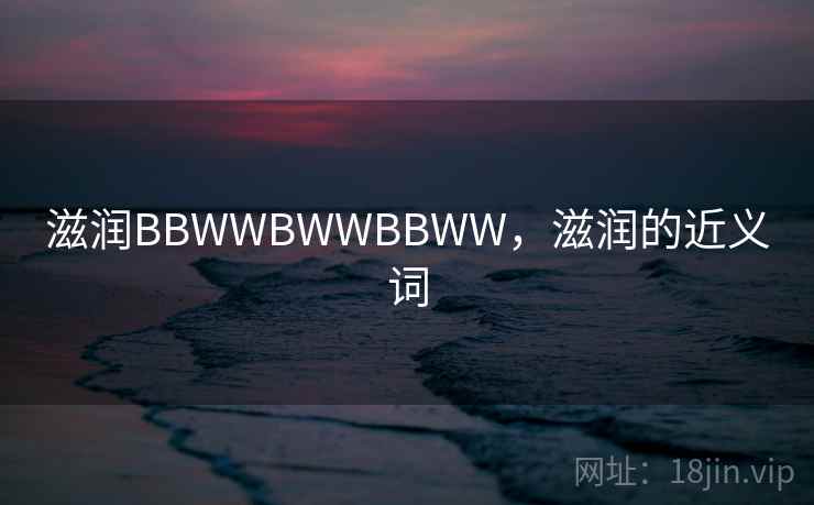 滋润BBWWBWWBBWW，滋润的近义词