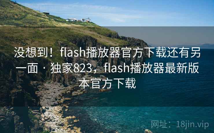 没想到!flash播放器官方下载还有另一面 · 独家823,flash播放器最新版本官方下载 没想到!flash播放器官方下载还有另一面 · 独家823,flash播放器最新版本官方下载