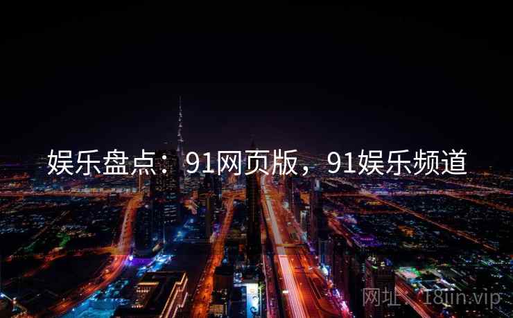 娱乐盘点：91网页版，91娱乐频道