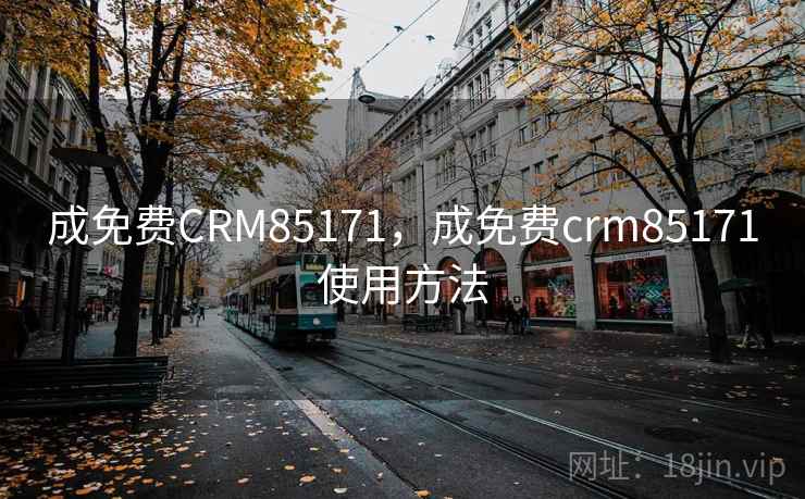 成免费CRM85171,成免费crm85171使用方法 成免费CRM85171,成免费crm85171使用方法
