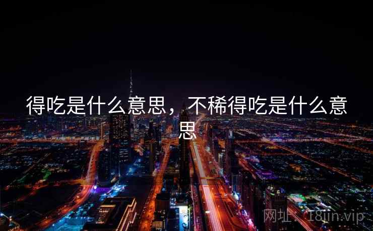 得吃是什么意思，不稀得吃是什么意思
