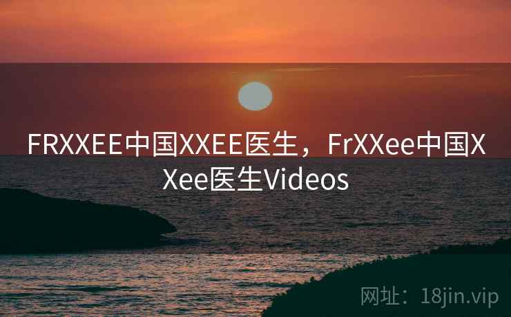 FRXXEE中国XXEE医生，FrXXee中国XXee医生Videos