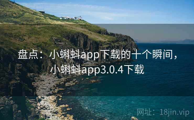 盘点：小蝌蚪app下载的十个瞬间，小蝌蚪app3.0.4下载