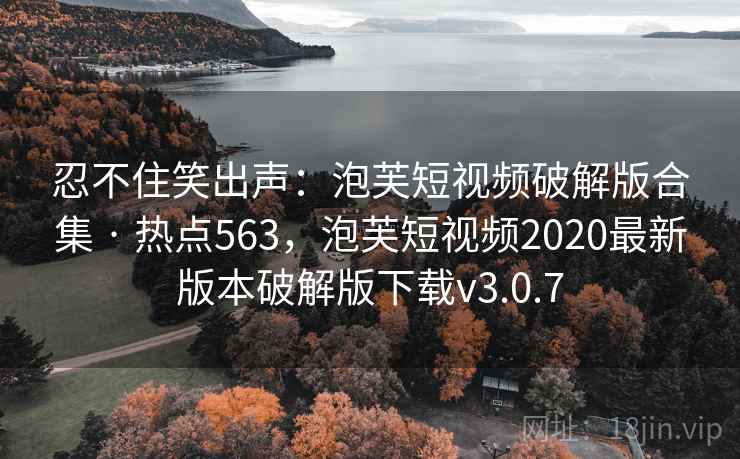 忍不住笑出声:泡芙短视频破解版合集 · 热点563,泡芙短视频2020最新版本破解版下载v3.0.7 忍不住笑出声:泡芙短视频破解版合集 · 热点563,泡芙短视频2020最新版本破解版下载v3.0.7