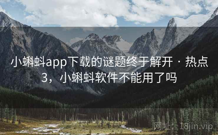 小蝌蚪app下载的谜题终于解开 · 热点3,小蝌蚪软件不能用了吗 小蝌蚪app下载的谜题终于解开 · 热点3,小蝌蚪软件不能用了吗