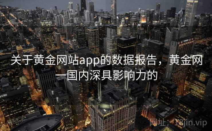 关于黄金网站app的数据报告，黄金网一国内深具影响力的
