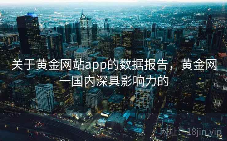 关于黄金网站app的数据报告，黄金网一国内深具影响力的
