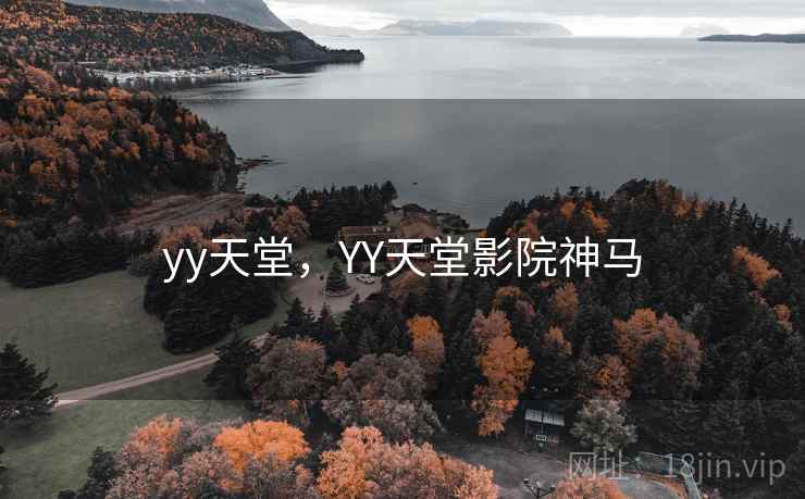 yy天堂，YY天堂影院神马