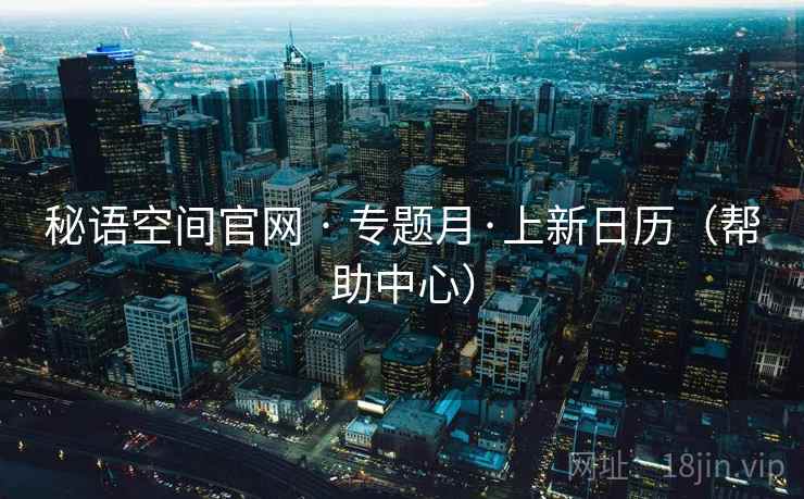 秘语空间官网 · 专题月·上新日历（帮助中心）