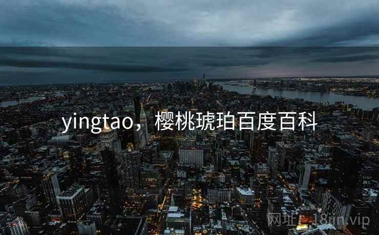 yingtao，樱桃琥珀百度百科