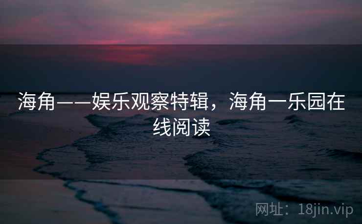 海角——娱乐观察特辑，海角一乐园在线阅读