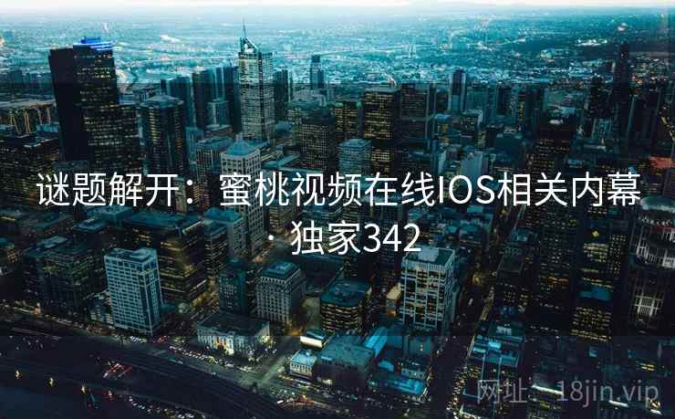 谜题解开：蜜桃视频在线IOS相关内幕 · 独家342
